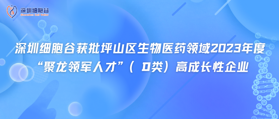 深圳细胞谷获批坪山区生物医药领域2023年度“聚龙领军人才”（D类）高成长性企业