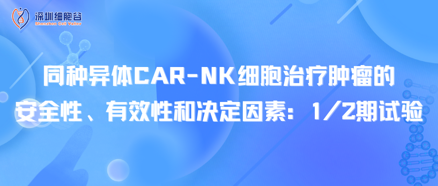 同种异体CAR-NK细胞治疗肿瘤的安全性、有效性和决定因素：1/2期试验