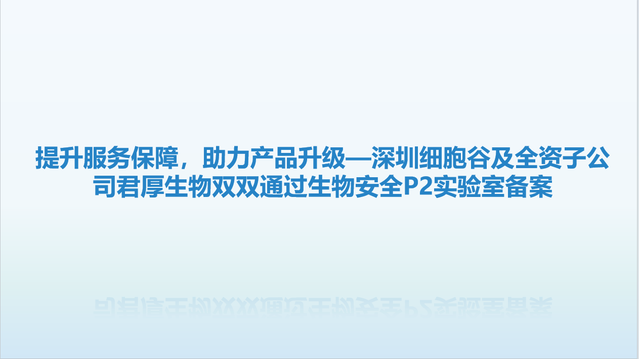 提升服务保障，助力产品升级—深圳细胞谷及全资子公司君厚生物双双通过生物安全P2实验室备案