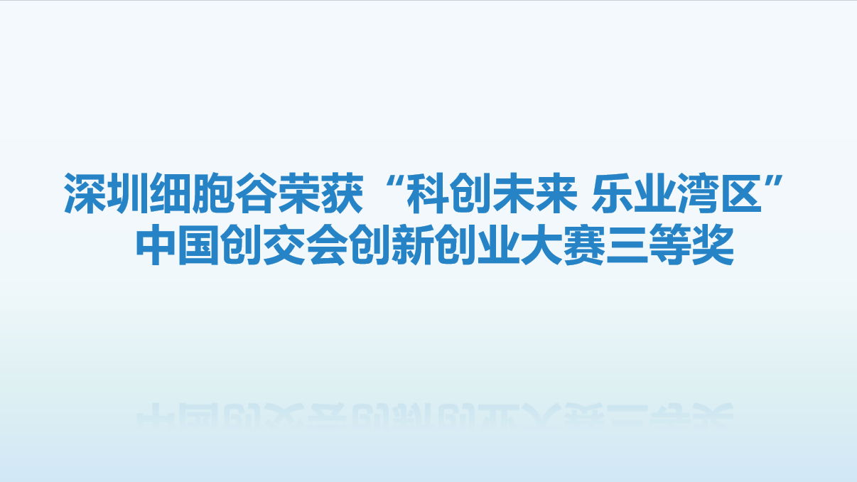【喜讯】再创佳绩!深圳细胞谷荣获“科创未来 乐业湾区” 中国创交会创新创业大赛三等奖