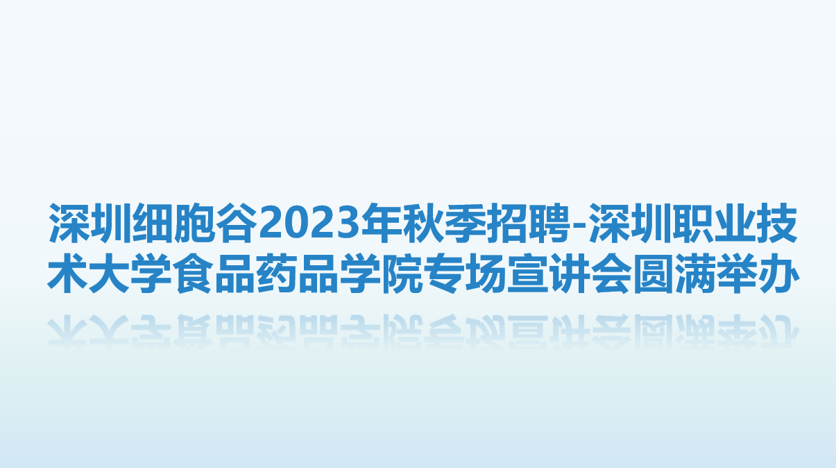 【校企联动，共赴未来】深圳细胞谷2023年秋季招聘-深圳职业技术大学食品药品学院专场宣讲会圆满举办