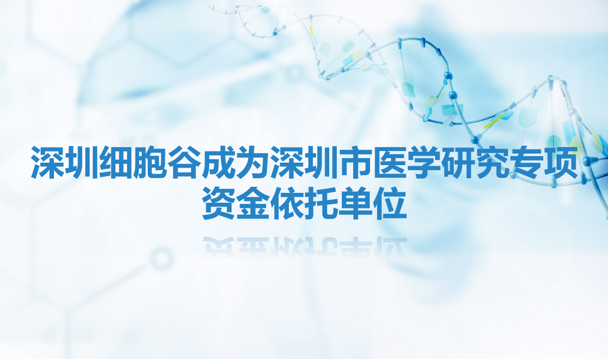 简讯|深圳细胞谷成为深圳市医学研究专项资金依托单位